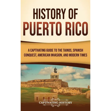 History of Puerto Rico: A Captivating Guide to the Taínos, Spanish Conquest, American Invasion, and Modern Times