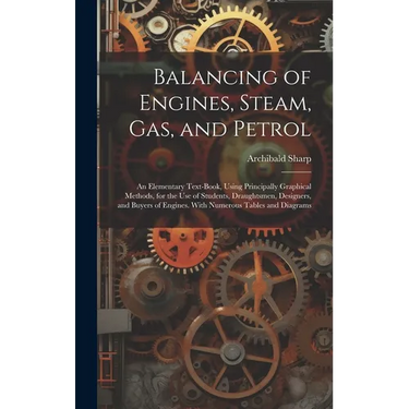 Balancing of Engines, Steam, Gas, and Petrol: An Elementary Text-Book, Using Principally Graphical Methods, for the Use of Students, Draughtsmen, Desi