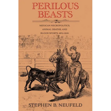 Perilous Beasts: Mexican Necropolitics, Animal Deaths, and Blood Sports, 1870-1920