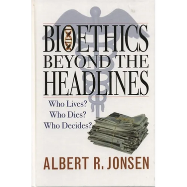 Bioethics Beyond the Headlines: Who Lives? Who Dies? Who Decides?