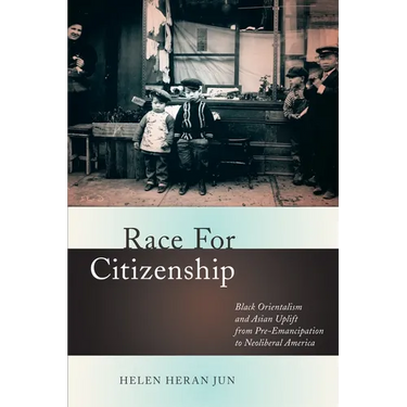 Race for Citizenship: Black Orientalism and Asian Uplift from Pre-Emancipation to Neoliberal America