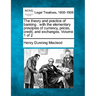 The Theory and Practice of Banking: With the Elementary Principles of Currency, Prices, Credit, and Exchanges. Volume 1 of 2
