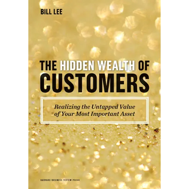 The Hidden Wealth of Customers: Realizing the Untapped Value of Your Most Important Asset