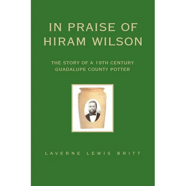 In Praise of Hiram Wilson: The Story of a 19th Century Guadalupe County Potter
