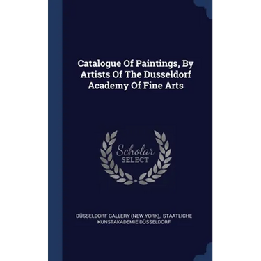 Catalogue Of Paintings, By Artists Of The Dusseldorf Academy Of Fine Arts