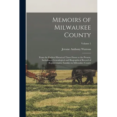Memoirs of Milwaukee County: From the Earliest Historical Times Down to the Present, Including a Genealogical and Biographical Record of Representa