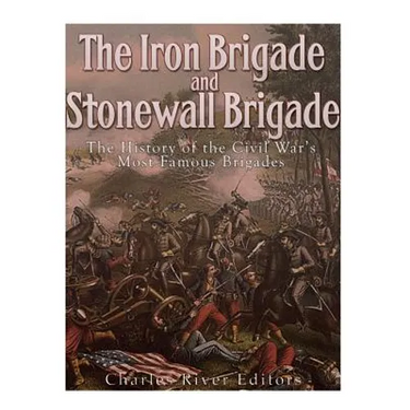 The Iron Brigade and Stonewall Brigade: The History of the Civil War's Most Famous Brigades