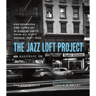 The Jazz Loft Project: Photographs and Tapes of W. Eugene Smith from 821 Sixth Avenue, 1957-1965