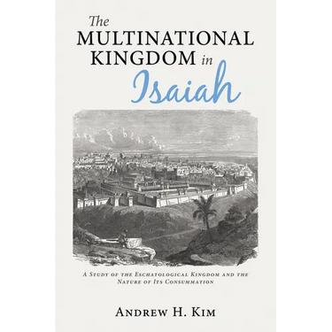 The Multinational Kingdom in Isaiah: A Study of the Eschatological Kingdom and the Nature of Its Consummation