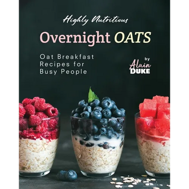 Highly Nutritious Overnight Oats: Oat Breakfast Recipes for Busy People