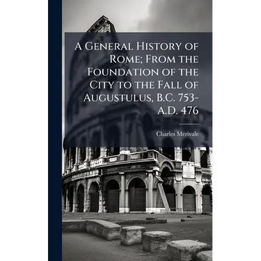A General History of Rome; From the Foundation of the City to the Fall of Augustulus, B.C. 753-A.D. 476