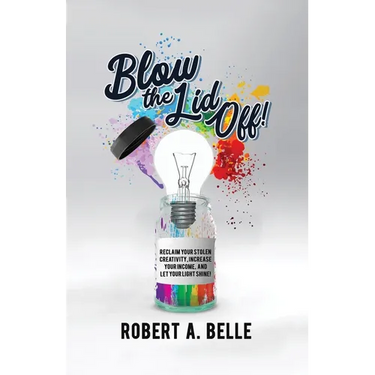 Blow the Lid Off: Reclaim Your Stolen Creativity, Increase Your Income, and Let Your Light Shine!