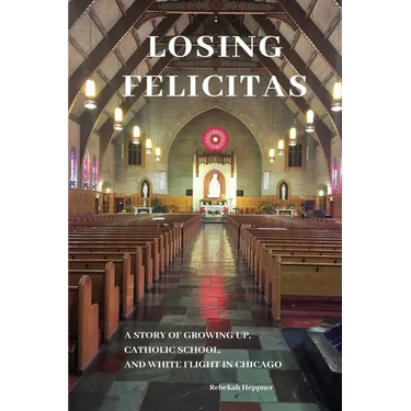 Losing Felicitas: A Story of Growing Up, Catholic School, and White Flight in Chicago