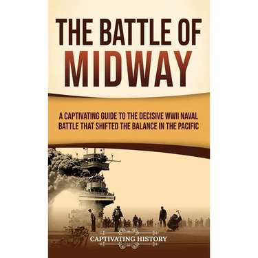 The Battle of Midway: A Captivating Guide to the Decisive WWII Naval Battle That Shifted the Balance in the Pacific