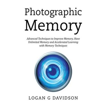 Photographic Memory: Advanced Techniques to Improve Memory, Have Unlimited Memory and Accelerated Learning with Memory Techniques