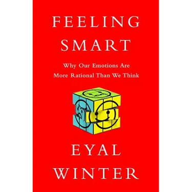 Feeling Smart: Why Our Emotions Are More Rational Than We Think