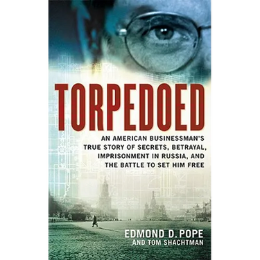 Torpedoed: An American Businessman's True Sory of Secrets, Betrayal, Imprisonment in Russia, and the Battle to Set Him Free