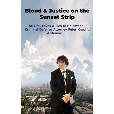 Blood & Justice on the Sunset Strip - The Life, Loves & Lies of Hollywood Criminal Defense Attorney Peter Knecht: A Memoir