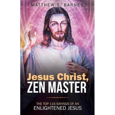 Jesus Christ, Zen Master: The top 116 sayings of an Enlightened Jesus.