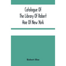 Catalogue Of The Library Of Robert Hoe Of New York: Illuminated Manuscripts, Incunabula, Historical Bindings, Early English Literature, Rare Americana