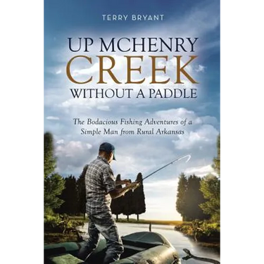 Up McHenry Creek Without a Paddle: The Bodacious Fishing Adventures of a Simple Man from Rural Arkansas