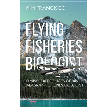Flying Fisheries Biologist: Flying Experiences of an Alaskan Fisheries Biologist