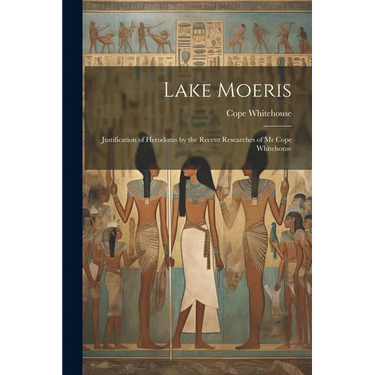Lake Moeris: Justification of Herodotus by the Recent Researches of Mr Cope Whitehouse