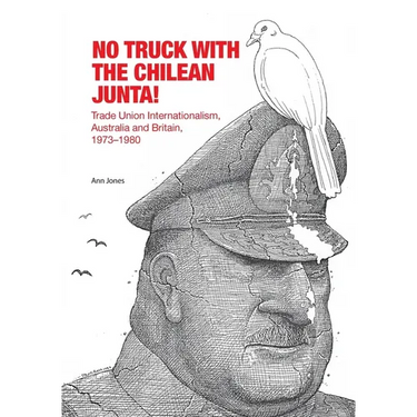 No Truck with the Chilean Junta!: Trade Union Internationalism, Australia and Britain, 1973-1980