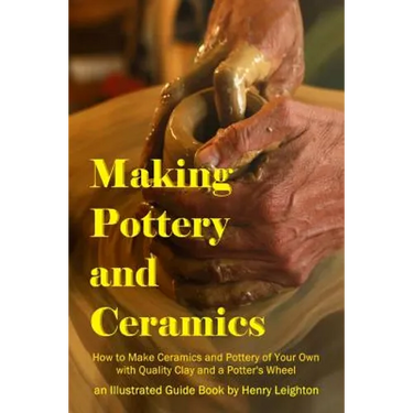 Making Pottery and Ceramics: How to Make Ceramics and Pottery of Your Own with Quality Clay and a Potter's Wheel, an Illustrated Guide Book