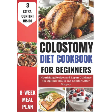 Colostomy Diet Cookbook for Beginners: Nourishing Recipes and Expert Guidance for Optimal Health and Comfort After Surgery