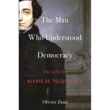 The Man Who Understood Democracy: The Life of Alexis de Tocqueville