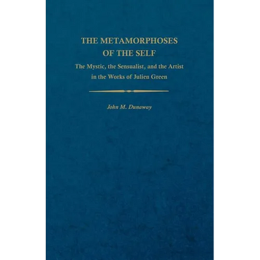 The Metamorphoses of the Self: The Mystic, the Sensualist, and the Artist in the Works of Julien Green