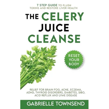 The Celery Juice Cleanse Hack: Relief for Brain Fog, Acne, Eczema, ADHD, Thyroid Disorders, Diabetes, SIBO, Acid Reflux and Lyme Disease