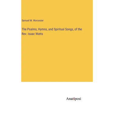 The Psalms, Hymns, and Spiritual Songs, of the Rev. Isaac Watts