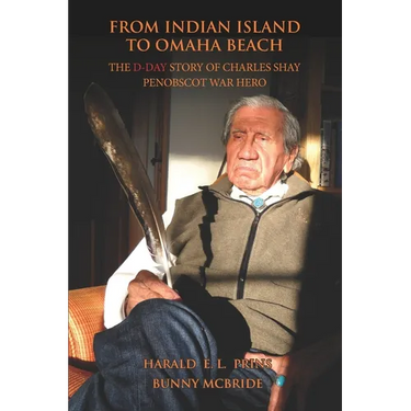 From Indian Island to Omaha Beach: The D-Day Story of Charles Shay, Penobscot Indian War Hero