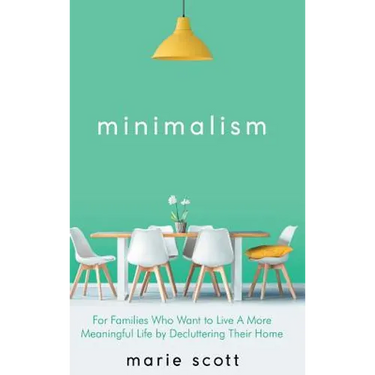 Minimalism: For Families Who Want to Live A More Meaningful Life by Decluttering Their Home