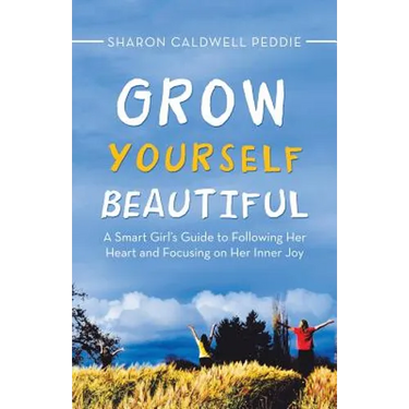Grow Yourself Beautiful: A Smart Girl's Guide to Following Her Heart and Focusing on Her Inner Joy