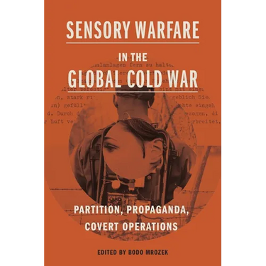 Sensory Warfare in the Global Cold War: Partition, Propaganda, Covert Operations