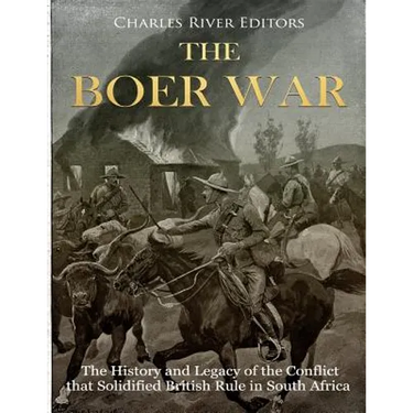 The Boer War: The History and Legacy of the Conflict that Solidified British Rule in South Africa