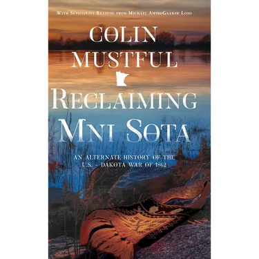 Reclaiming Mni Sota: An Alternate History of the U.S. - Dakota War of 1862
