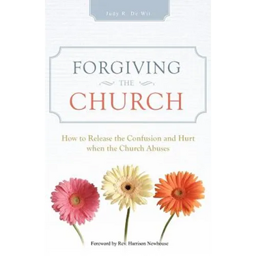 Forgiving the Church: How to Release the Confusion and Hurt When the Church Abuses
