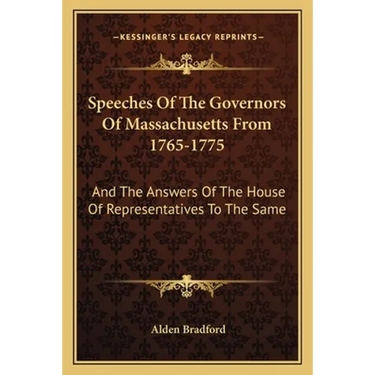 Speeches of the Governors of Massachusetts from 1765-1775: And the Answers of the House of Representatives to the Same