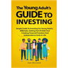 The Young Adult's Guide to Investing: Simple Guide To Investing For Young People, Millenials, Getting Out Of Debt And Creating Financial Freedom And I
