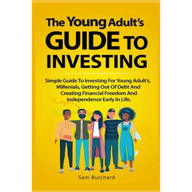 The Young Adult's Guide to Investing: Simple Guide To Investing For Young People, Millenials, Getting Out Of Debt And Creating Financial Freedom And I