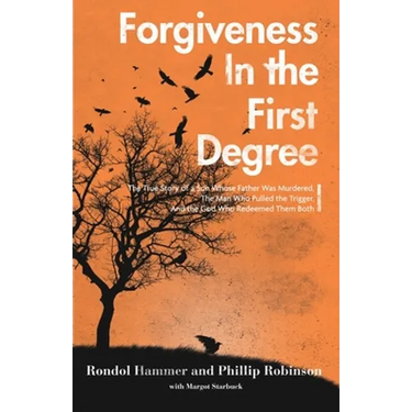 Forgiveness in the First Degree: The True Story of a Son Whose Father Was Murdered, The Man Who Pulled the Trigger, And the God Who Redeemed Them Both