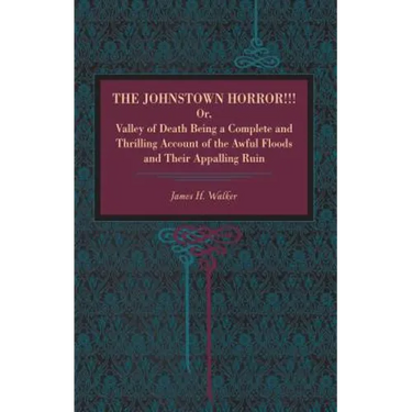 The Johnstown Horror!!!: Or Valley of Death, Being a Complete and Thrilling Account of the Awful Floods and Their Appalling Ruin