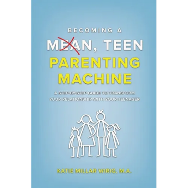 Becoming a Mean, Teen Parenting Machine: A step-by-step guide to transform your relationship with your teenager