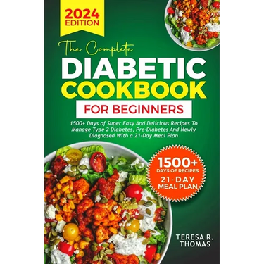 The Complete Diabetic Cookbook for Beginners 2024: 1500+ Days of Super Easy and Delicious Recipes to Manage Type 2 Diabetes, Pre-Diabetes and Newly Di