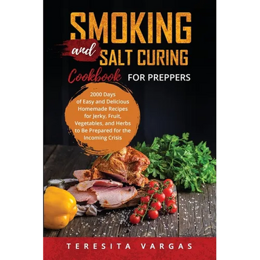 Smoking and Salt Curing Cookbook FOR PREPPERS: 2000 Days of Easy and Delicious Homemade Recipes for Jerky, Fruit, Vegetables, and Herbs to Be Prepared