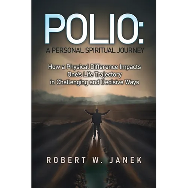 Polio: A Personal Spiritual Journey: How a Physical Difference Impacts One's Life Trajectory in Challenging and Decisive Ways
